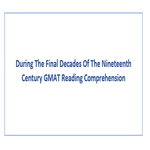 During The Final Decades Of The Nineteenth Century GMAT Reading Comprehension